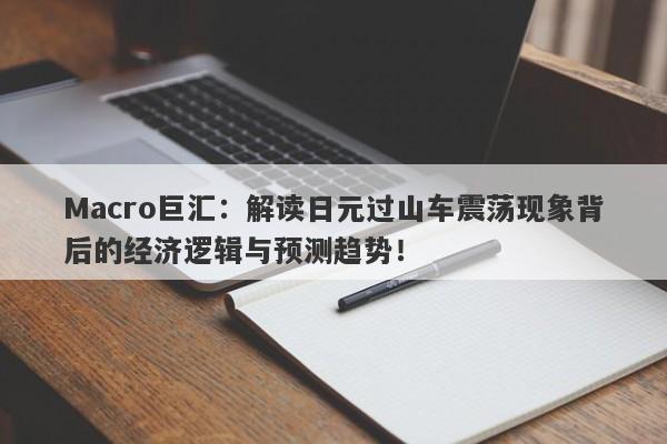Macro巨汇：解读日元过山车震荡现象背后的经济逻辑与预测趋势！-第1张图片-Macro Global Markets巨汇