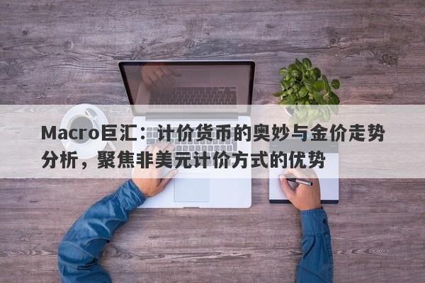 Macro巨汇：计价货币的奥妙与金价走势分析，聚焦非美元计价方式的优势-第1张图片-Macro Global Markets巨汇