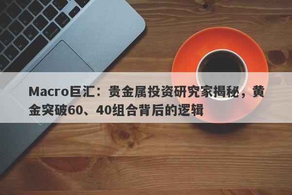 Macro巨汇：贵金属投资研究家揭秘，黄金突破60、40组合背后的逻辑-第1张图片-Macro Global Markets巨汇