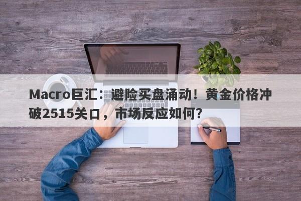 Macro巨汇：避险买盘涌动！黄金价格冲破2515关口，市场反应如何？-第1张图片-Macro Global Markets巨汇