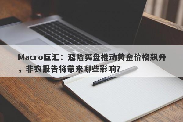 Macro巨汇：避险买盘推动黄金价格飙升，非农报告将带来哪些影响？-第1张图片-Macro Global Markets巨汇