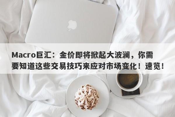 Macro巨汇：金价即将掀起大波澜，你需要知道这些交易技巧来应对市场变化！速览！-第1张图片-Macro Global Markets巨汇