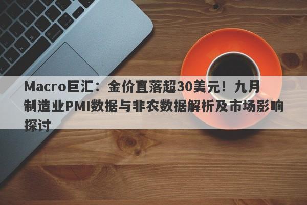 Macro巨汇：金价直落超30美元！九月制造业PMI数据与非农数据解析及市场影响探讨-第1张图片-Macro Global Markets巨汇