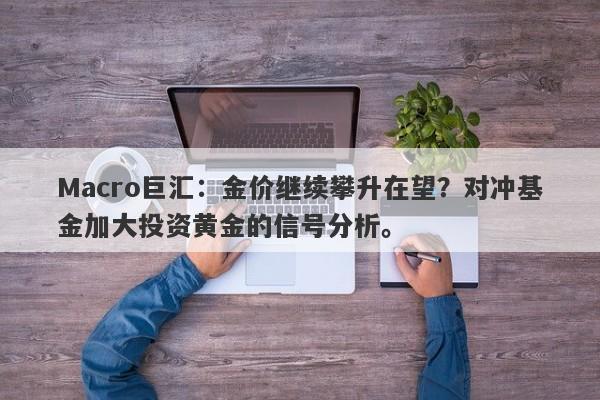 Macro巨汇：金价继续攀升在望？对冲基金加大投资黄金的信号分析。-第1张图片-Macro Global Markets巨汇