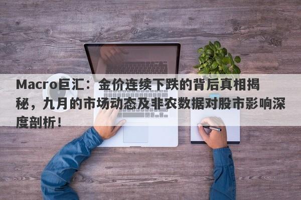 Macro巨汇：金价连续下跌的背后真相揭秘，九月的市场动态及非农数据对股市影响深度剖析！-第1张图片-Macro Global Markets巨汇