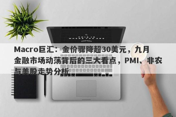 Macro巨汇：金价骤降超30美元，九月金融市场动荡背后的三大看点，PMI、非农与美股走势分析-第1张图片-Macro Global Markets巨汇