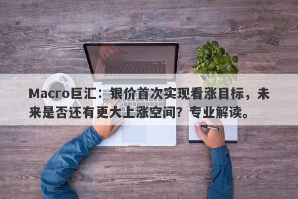 Macro巨汇：银价首次实现看涨目标，未来是否还有更大上涨空间？专业解读。-第1张图片-Macro Global Markets巨汇