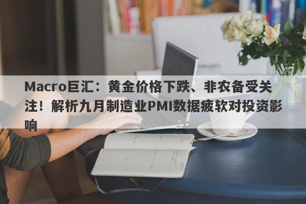 Macro巨汇：黄金价格下跌、非农备受关注！解析九月制造业PMI数据疲软对投资影响-第1张图片-Macro Global Markets巨汇