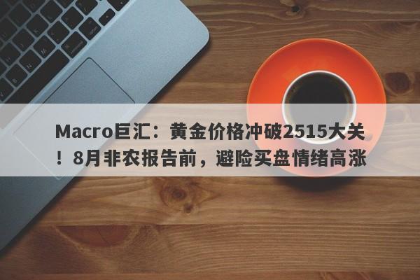 Macro巨汇：黄金价格冲破2515大关！8月非农报告前，避险买盘情绪高涨-第1张图片-Macro Global Markets巨汇