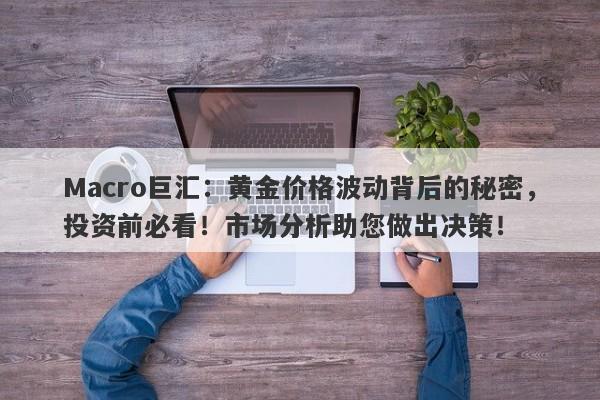 Macro巨汇：黄金价格波动背后的秘密，投资前必看！市场分析助您做出决策！-第1张图片-Macro Global Markets巨汇