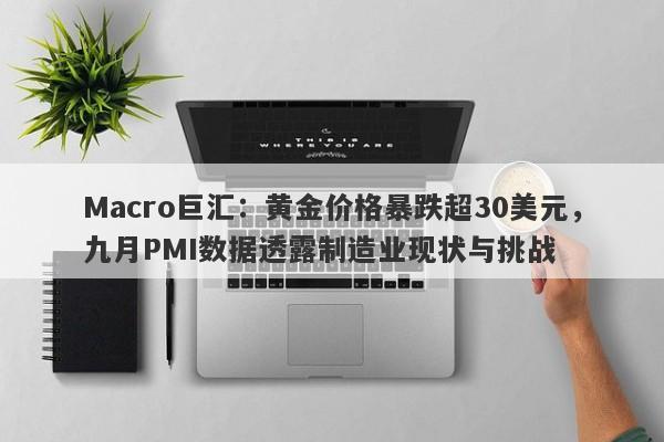 Macro巨汇：黄金价格暴跌超30美元，九月PMI数据透露制造业现状与挑战-第1张图片-Macro Global Markets巨汇