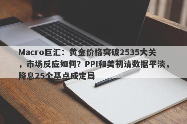 Macro巨汇：黄金价格突破2535大关，市场反应如何？PPI和美初请数据平淡，降息25个基点成定局-第1张图片-Macro Global Markets巨汇
