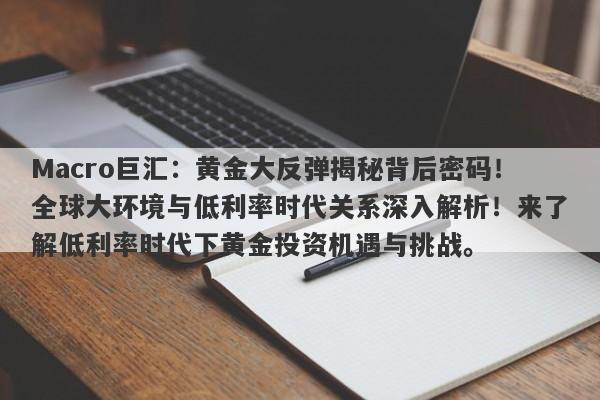 Macro巨汇：黄金大反弹揭秘背后密码！全球大环境与低利率时代关系深入解析！来了解低利率时代下黄金投资机遇与挑战。-第1张图片-Macro Global Markets巨汇