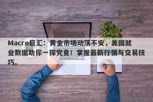 Macro巨汇：黄金市场动荡不安，美国就业数据助你一探究竟！掌握最新行情与交易技巧。-第1张图片-Macro Global Markets巨汇
