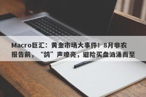 Macro巨汇：黄金市场大事件！8月非农报告前，“鸽”声嘹亮，避险买盘汹涌而至-第1张图片-Macro Global Markets巨汇