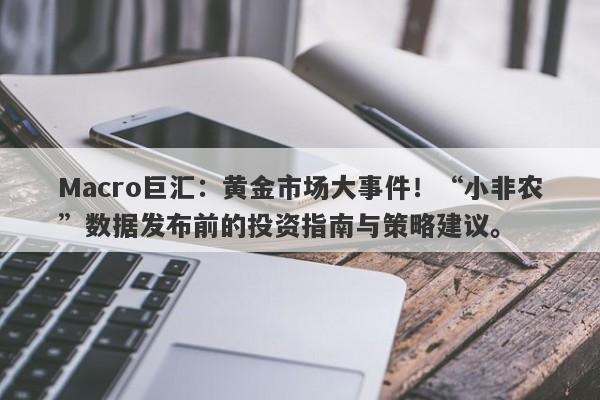 Macro巨汇：黄金市场大事件！“小非农”数据发布前的投资指南与策略建议。-第1张图片-Macro Global Markets巨汇