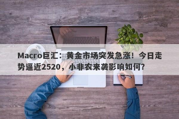 Macro巨汇：黄金市场突发急涨！今日走势逼近2520，小非农来袭影响如何？-第1张图片-Macro Global Markets巨汇